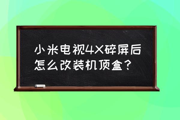 电视屏幕碎了主板改装成机顶盒 小米电视4X碎屏后怎么改装机顶盒？