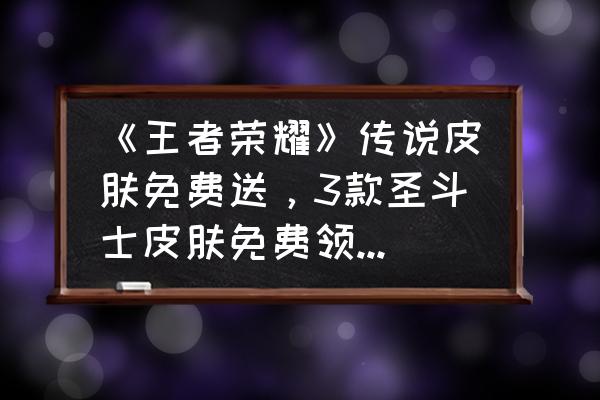 圣斗士手游白羊座传说攻略 《王者荣耀》传说皮肤免费送，3款圣斗士皮肤免费领，具体要怎样参与？