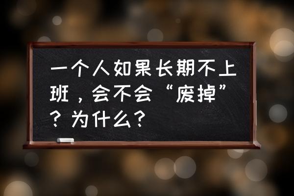 工作的十个坏习惯 一个人如果长期不上班，会不会“废掉”？为什么？