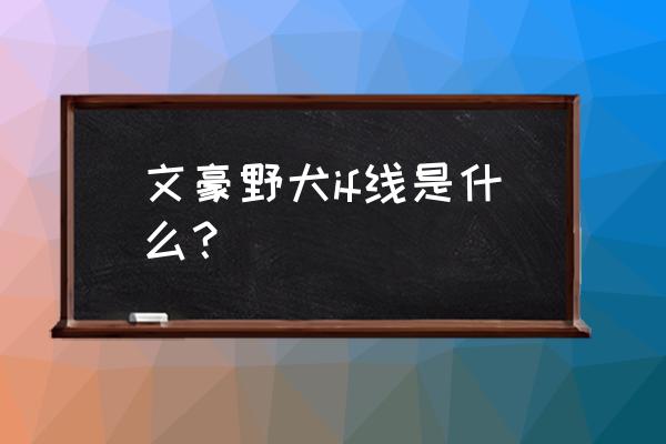 文豪野犬beast讲的什么 文豪野犬if线是什么？