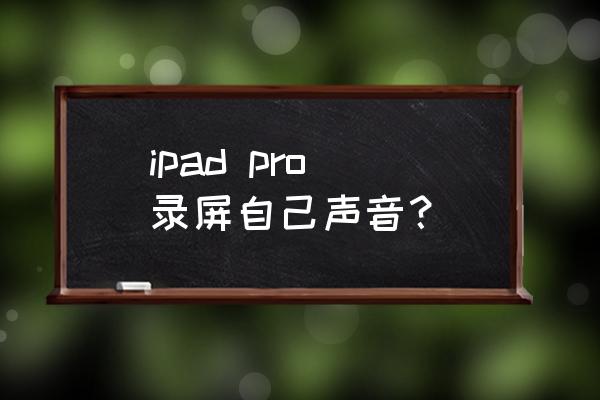 ipad 录屏时怎么把声音录进去 ipad pro 录屏自己声音？