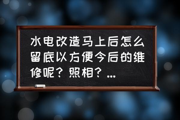 老房翻新如何避开水电线路 水电改造马上后怎么留底以方便今后的维修呢？照相？录像？还是用什么设计软件？