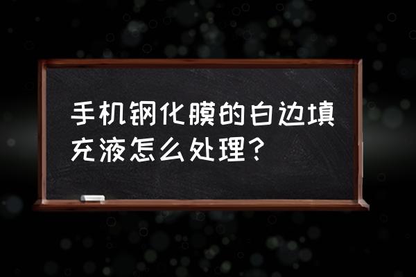 钢化膜白边消除小妙招 手机钢化膜的白边填充液怎么处理？