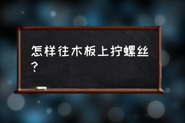 把钉子钉到木板上的五种方法 怎样往木板上拧螺丝？