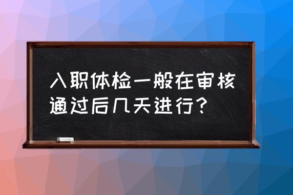 如何快速输入入职日期 入职体检一般在审核通过后几天进行？