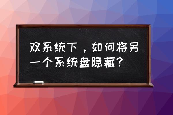 windows7怎么隐藏硬盘 双系统下，如何将另一个系统盘隐藏？