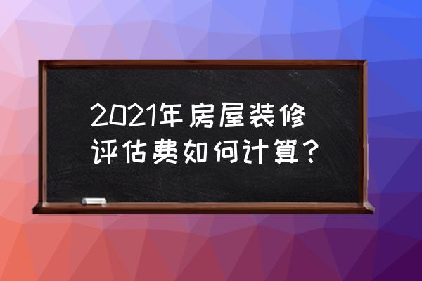 装修价格估算方法 2021年房屋装修评估费如何计算？