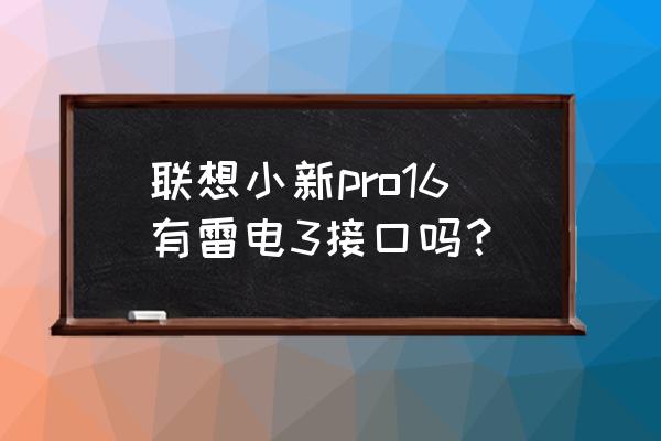 怎么知道笔记本有没有雷电接口 联想小新pro16有雷电3接口吗？