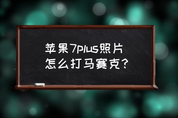 苹果如何去除马赛克还原照片 苹果7plus照片怎么打马赛克？