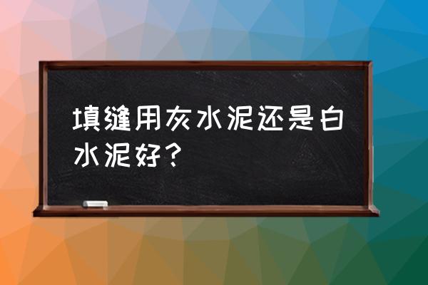 填缝剂用什么工具填最好 填缝用灰水泥还是白水泥好？