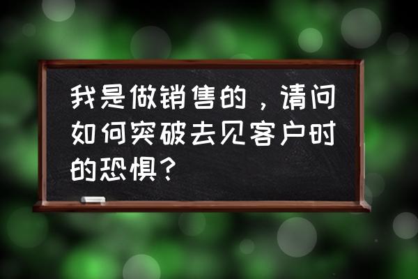 销售怎么和客户找话题 我是做销售的，请问如何突破去见客户时的恐惧？