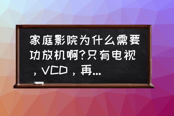 家庭影院搭配什么牌子蓝光机 家庭影院为什么需要功放机啊?只有电视，VCD，再加上个音响行不行啊/？