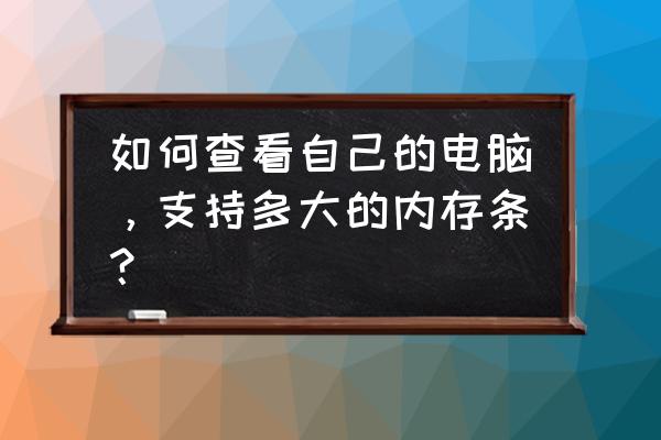 电脑怎么测试内存好坏 如何查看自己的电脑，支持多大的内存条？