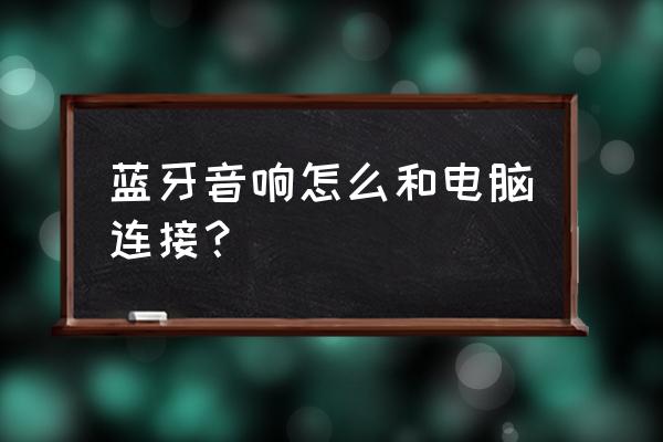 电脑蓝牙音箱连接方法 蓝牙音响怎么和电脑连接？