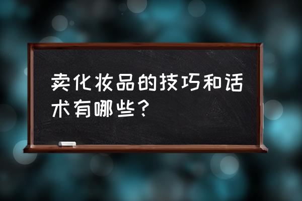 仪器仪表销售技巧和话术 卖化妆品的技巧和话术有哪些？