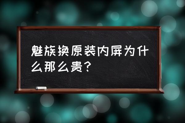 魅族手机内屏坏了要多少钱 魅族换原装内屏为什么那么贵？