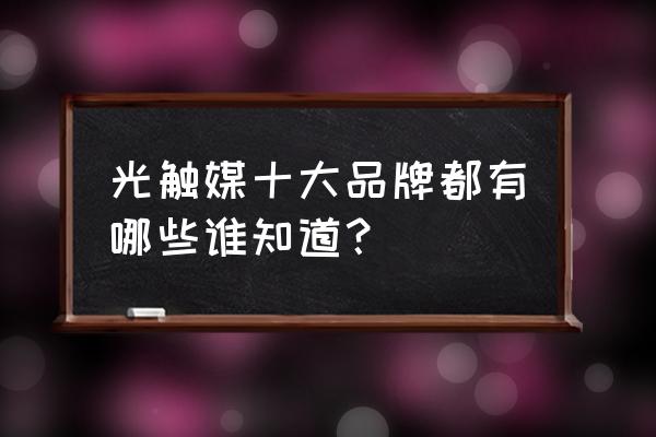 哪个牌子光触媒比较好 光触媒十大品牌都有哪些谁知道？