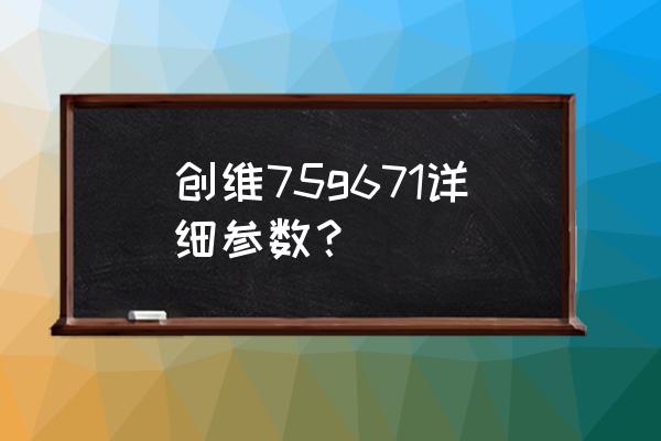 如何在创维q71电视上安装u盘应用 创维75g671详细参数？