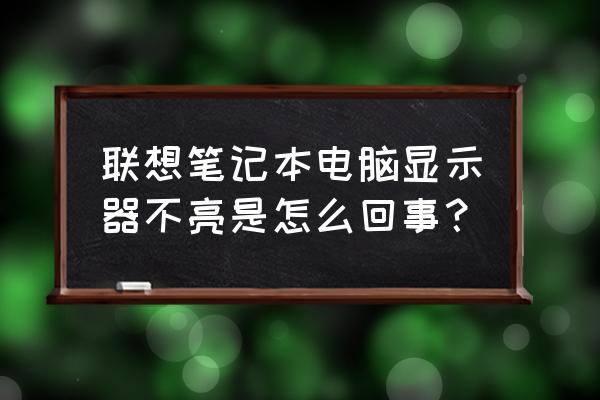 笔记本电脑显示屏不亮怎么解决 联想笔记本电脑显示器不亮是怎么回事？