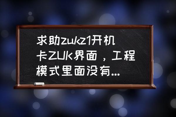 zukz1手机怎么升级系统 求助zukz1开机卡ZUK界面，工程模式里面没有恢复出厂？