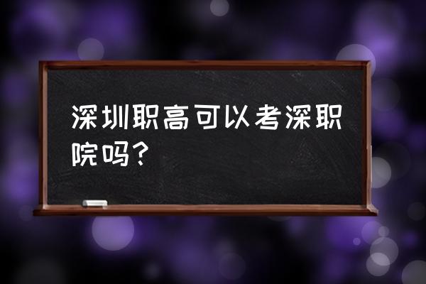 现在能不能报名职业技术学校 深圳职高可以考深职院吗？