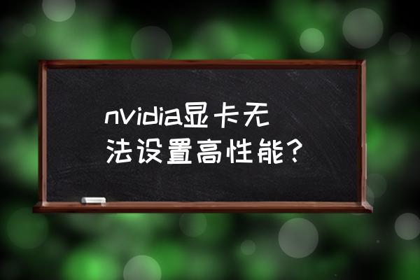 英伟达显卡设置高性能 nvidia显卡无法设置高性能？