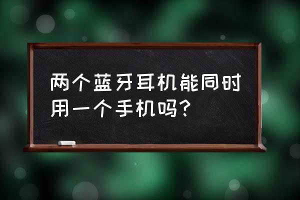 一个蓝牙耳机同时接2个手机 两个蓝牙耳机能同时用一个手机吗？