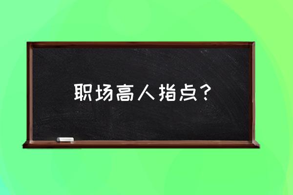 如何让自己的职场少走10年弯路 职场高人指点？