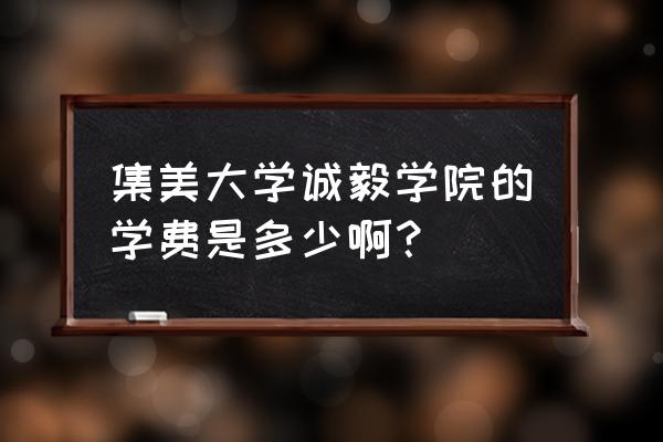 集美大学海外教育学院学费 集美大学诚毅学院的学费是多少啊？