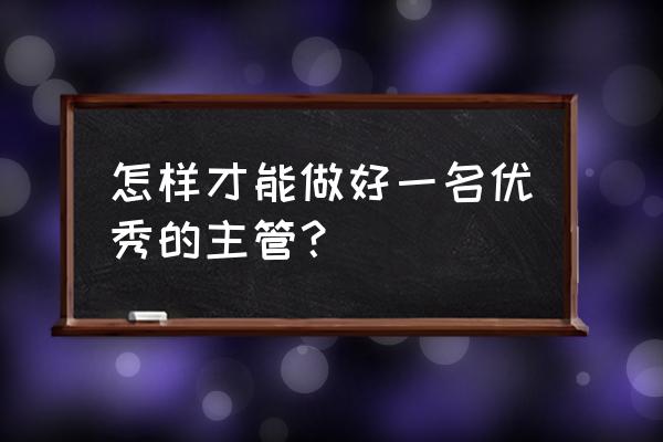 怎么编写自己部门培训方案步骤 怎样才能做好一名优秀的主管？