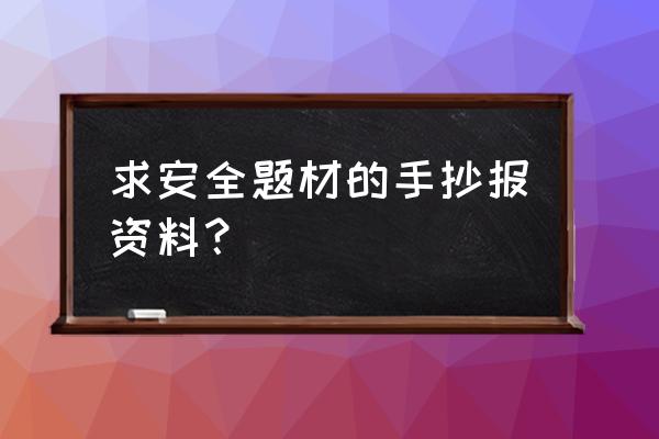 安全为主题的手抄报四年级上 求安全题材的手抄报资料？