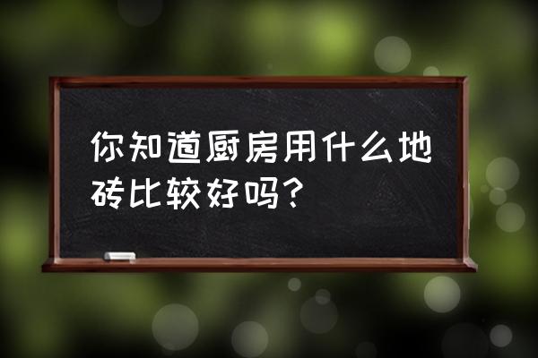 厨房装修瓷砖怎么搭配 你知道厨房用什么地砖比较好吗？