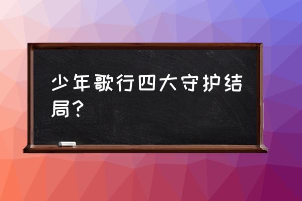 少年歌行互动版各个结局怎么解锁 少年歌行四大守护结局？