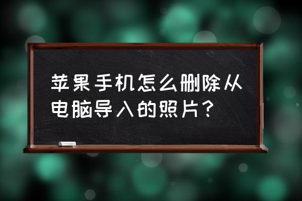 iphone 7怎样把手机照片放在电脑 苹果手机怎么删除从电脑导入的照片？