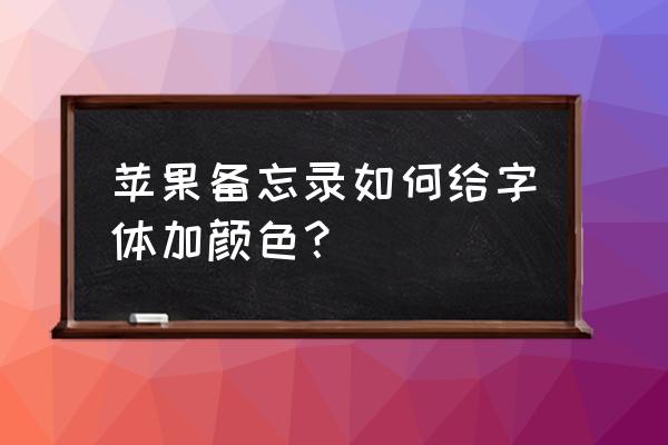 平板备忘录字体如何换颜色 苹果备忘录如何给字体加颜色？