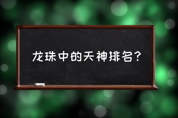 龙珠官方战斗力表 龙珠中的天神排名？