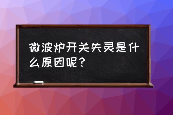 美的微波炉面板按键失灵怎么修理 微波炉开关失灵是什么原因呢？