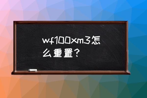 索尼wf-1000xm3如何恢复出厂设置 wf100xm3怎么重置？