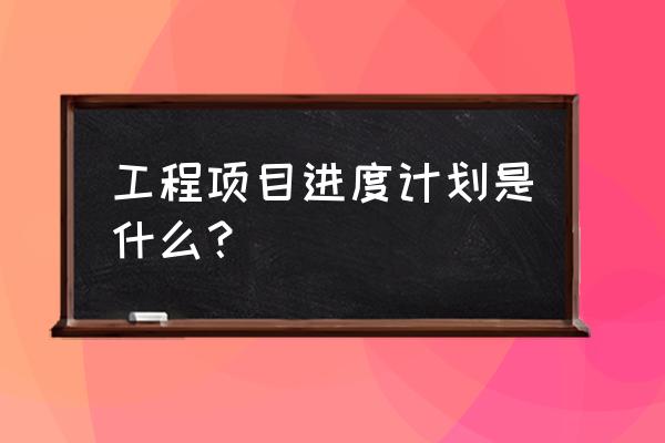 如何提高项目进度 工程项目进度计划是什么？