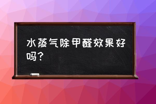 除空气甲醛有用吗 水蒸气除甲醛效果好吗？