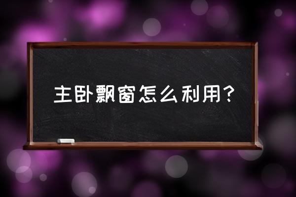 飘窗如何利用最实用 主卧飘窗怎么利用？