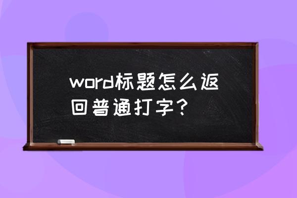 word文档如何点击标题跳转到内容 word标题怎么返回普通打字？