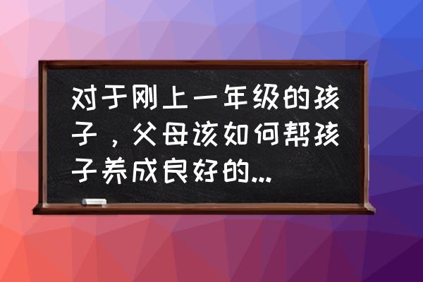 怎样让孩子养成读书的习惯 对于刚上一年级的孩子，父母该如何帮孩子养成良好的学习习惯？