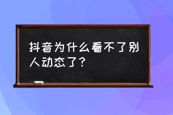 抖音怎么看他人动态 抖音为什么看不了别人动态了？