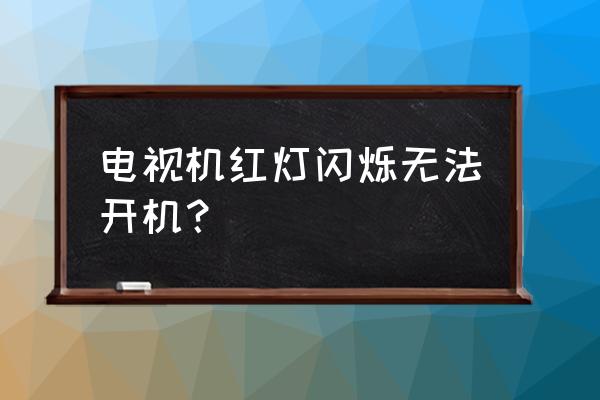 电视机突然打不开了亮红灯 电视机红灯闪烁无法开机？