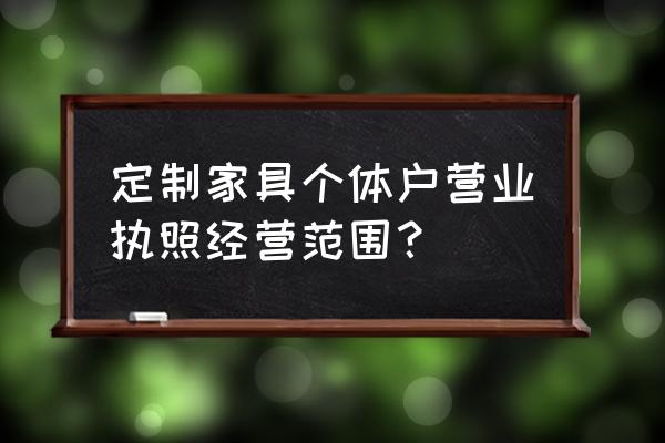 开个家具定做门店 定制家具个体户营业执照经营范围？