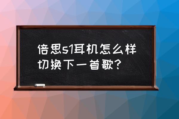 手机里怎么设置耳机键切换歌曲 倍思s1耳机怎么样切换下一首歌？