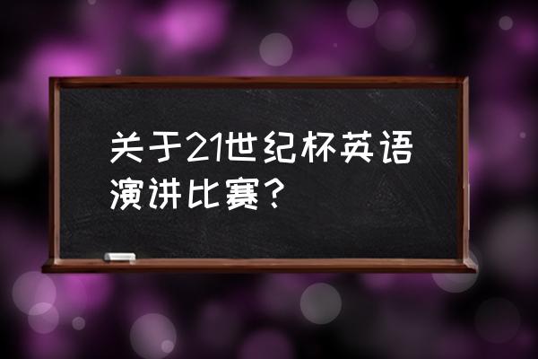 21世纪英语演讲比赛哪里报名 关于21世纪杯英语演讲比赛？