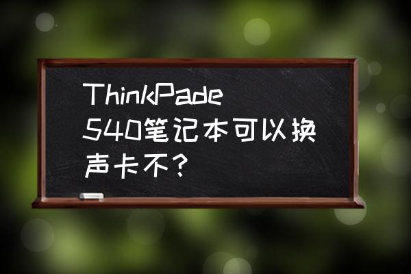 联想thinkpad声卡驱动安装顺序 ThinkPade540笔记本可以换声卡不？