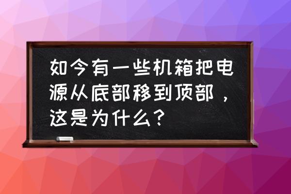 机箱电源安装在什么位置 如今有一些机箱把电源从底部移到顶部，这是为什么？